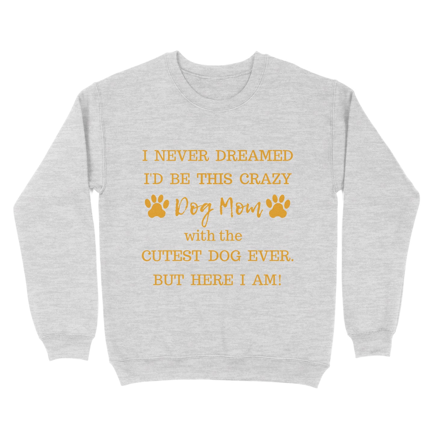 I Never Dreamed I’d Be This Crazy Dog Mom With The Cutest Dogs Ever Standard Crew Neck Sweatshirt