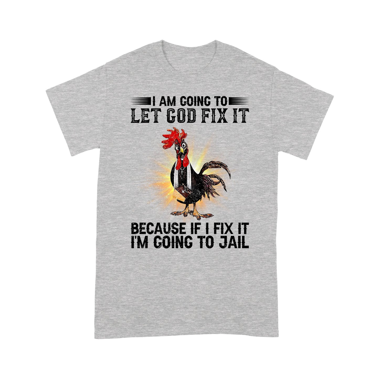 Rooster I'm Going To Let God Fix It Because If I Fixed It I Going To Jail Funny Chicken T-Shirt