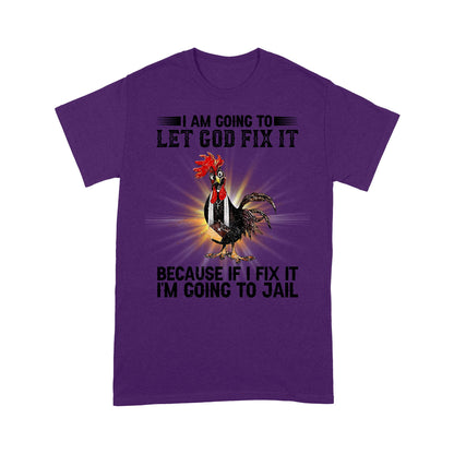 Rooster I'm Going To Let God Fix It Because If I Fixed It I Going To Jail Funny Chicken T-Shirt