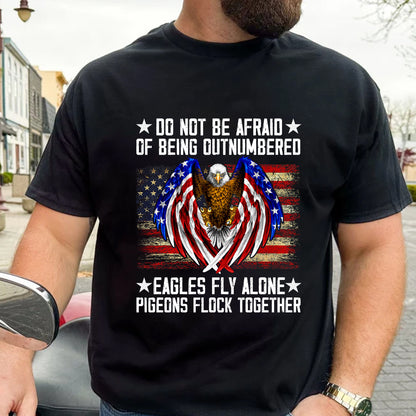 Do Not Be Afraid Of Being Outnumbered Eagles Fly Alone T-Shirt