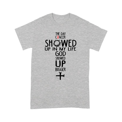 The Day Cancer Showed Up In My Life God Showed Up Bigger T-Shirt