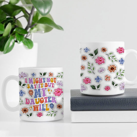 I Might Not Say It But My Daughter Will Daughter Gift 3D Inflated Effect Printed Mug