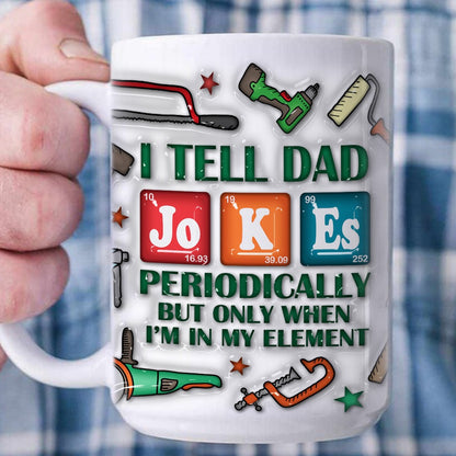 I Tell Dad Jokes Periodically But Only When I'm In My Element Fun Periodic Dad Jokes 3D Inflated Effect Printed Mug