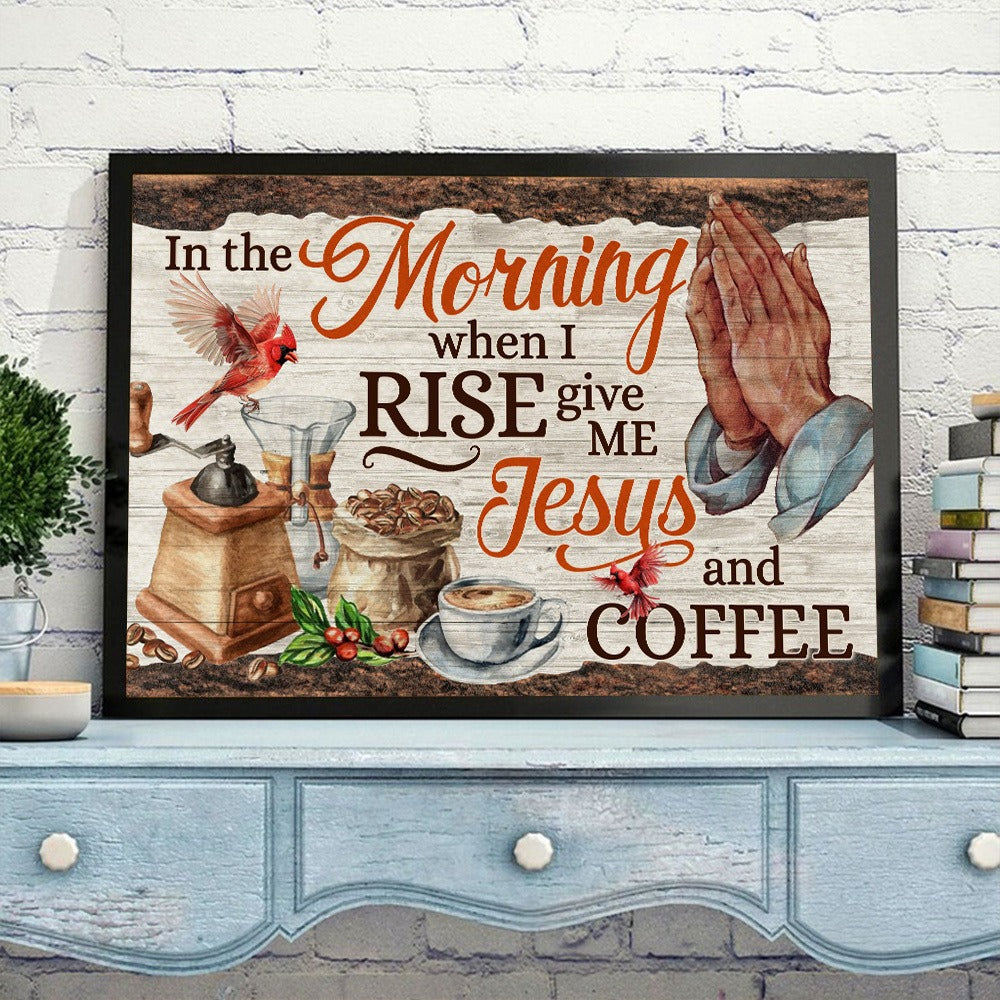 In the Morning When I Rise Give Me Jesus and Coffee Faith Poster Canvas