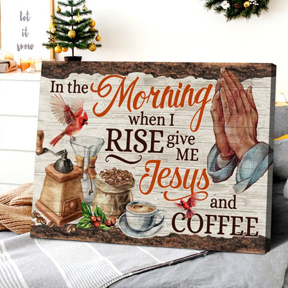 In the Morning When I Rise Give Me Jesus and Coffee Faith Poster Canvas