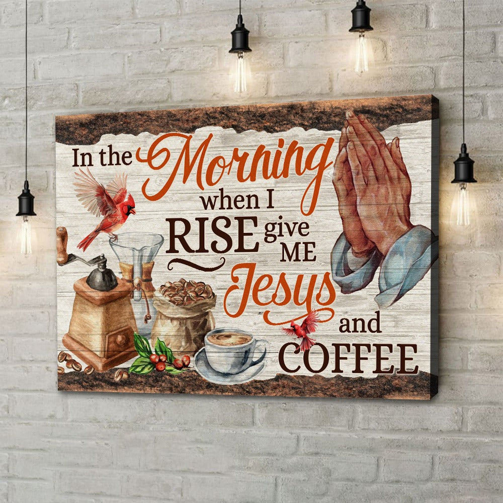 In the Morning When I Rise Give Me Jesus and Coffee Faith Poster Canvas