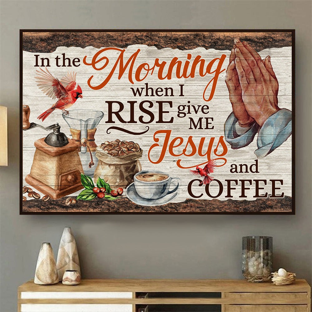 In the Morning When I Rise Give Me Jesus and Coffee Faith Poster Canvas