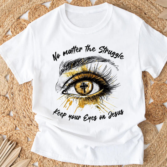 No Matter The Struggle Keep Your Eyes On Jesus, Unisex Christian Gift T-Shirts