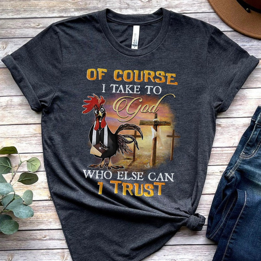 Rooster Of Course I Talk To God Who Else Can I Trust T-Shirt
