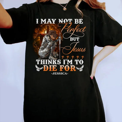 Warrior Of God, I May Not Be Perfect But Jesus Thinks I'm To Die For - Personalized Christian T-Shirt