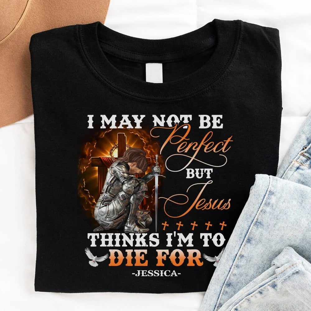 Warrior Of God, I May Not Be Perfect But Jesus Thinks I'm To Die For - Personalized Christian T-Shirt