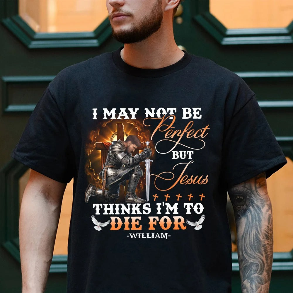 Warrior Of God, I May Not Be Perfect But Jesus Thinks I'm To Die For - Personalized Christian T-Shirt