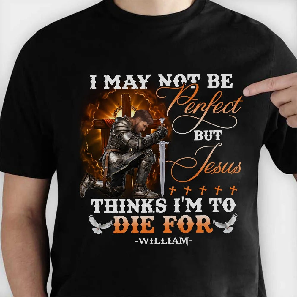 Warrior Of God, I May Not Be Perfect But Jesus Thinks I'm To Die For - Personalized Christian T-Shirt