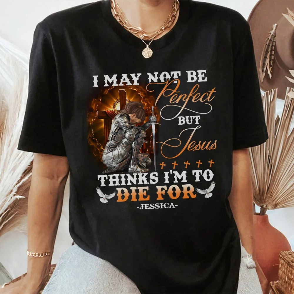 Warrior Of God, I May Not Be Perfect But Jesus Thinks I'm To Die For - Personalized Christian T-Shirt