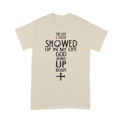 The Day Cancer Showed Up In My Life God Showed Up Bigger T-Shirt