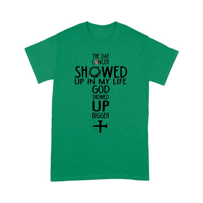 The Day Cancer Showed Up In My Life God Showed Up Bigger T-Shirt