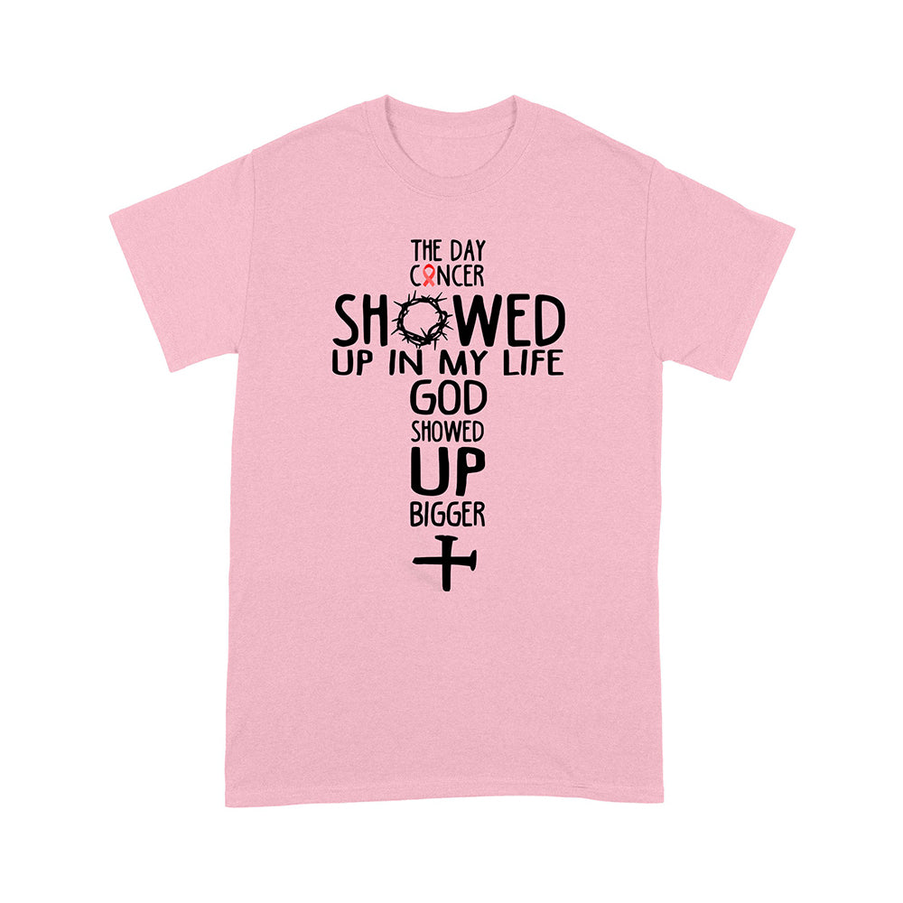 The Day Cancer Showed Up In My Life God Showed Up Bigger T-Shirt