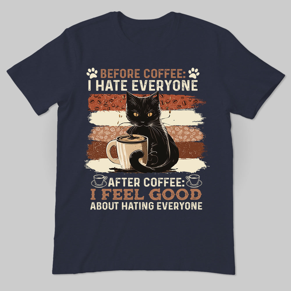 Before Coffee I Hate Everyone After Coffee I Feel Good About Hating Everyone T-Shirt