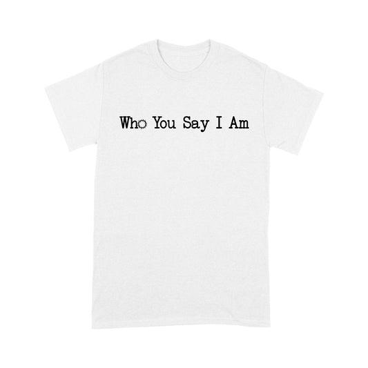 Who You Say I Am God Jesus Standard T-Shirt