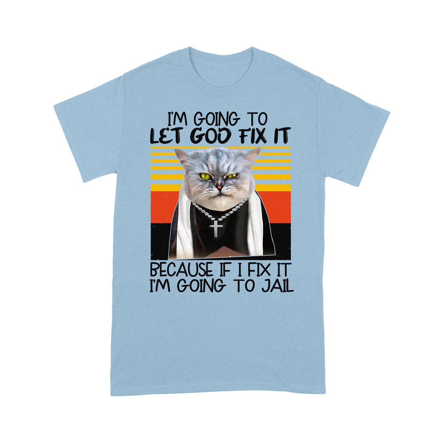 I'm Gonna Let God Fix It Because If I Fix It I'm Going To Jail Artwork of a Cat With a Cross Necklace Funny T-Shirt