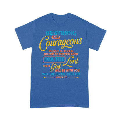 Be Strong And Courageous For The Lord Your God Is With You Wherever You Go Joshua 1:9 T-Shirt