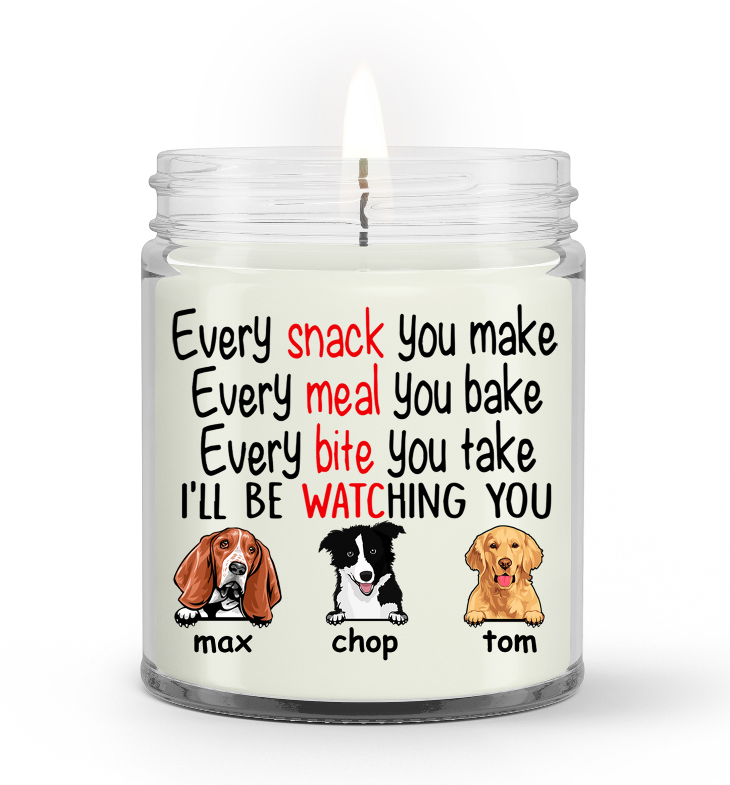 Personalized Gift Soy Wax Candle, Custom name and Artwork Dogs, Every Snack You Make Every Meal You Bake Every Bite You Take I'll Be Watching You