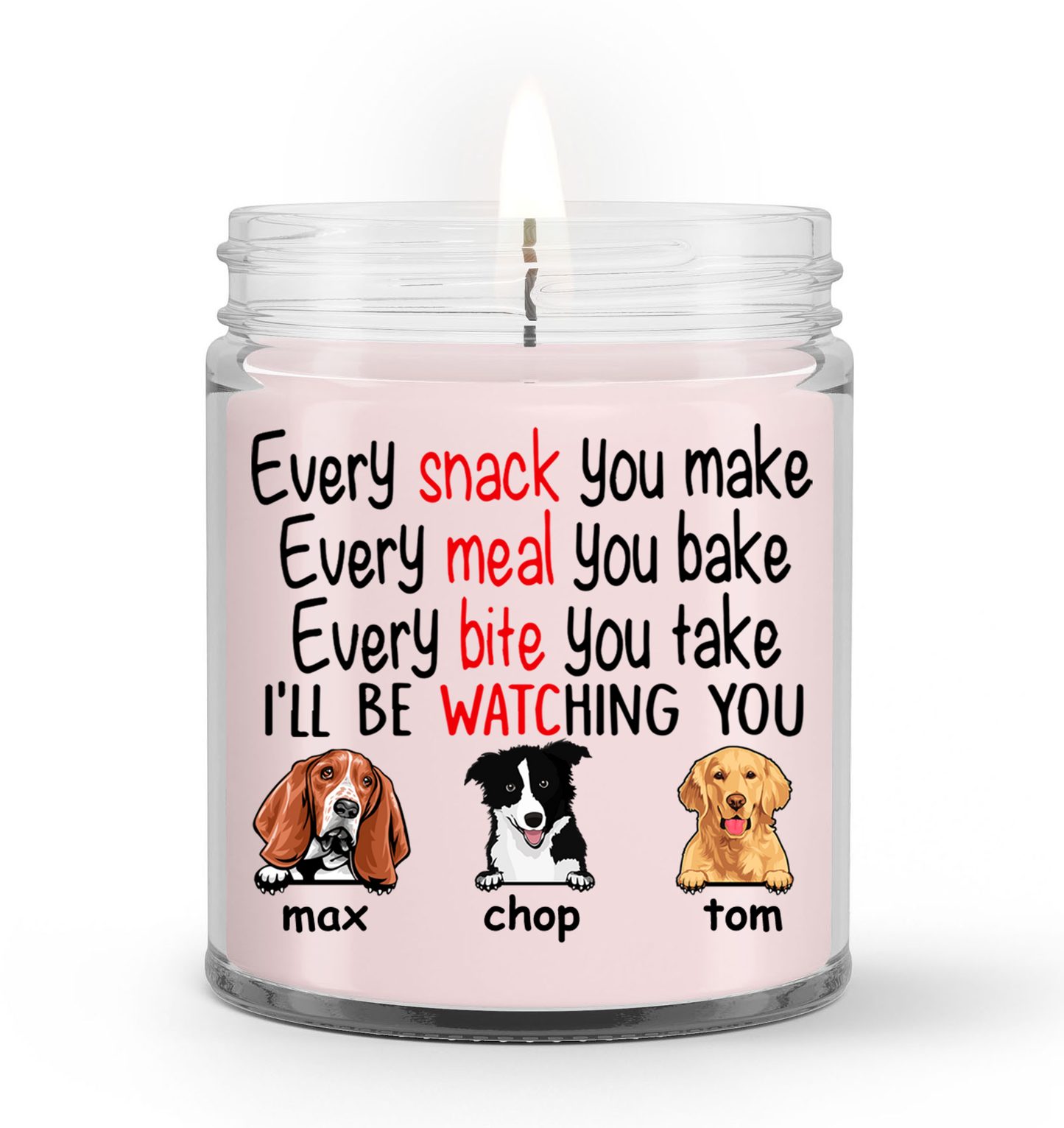 Personalized Gift Soy Wax Candle, Custom name and Artwork Dogs, Every Snack You Make Every Meal You Bake Every Bite You Take I'll Be Watching You