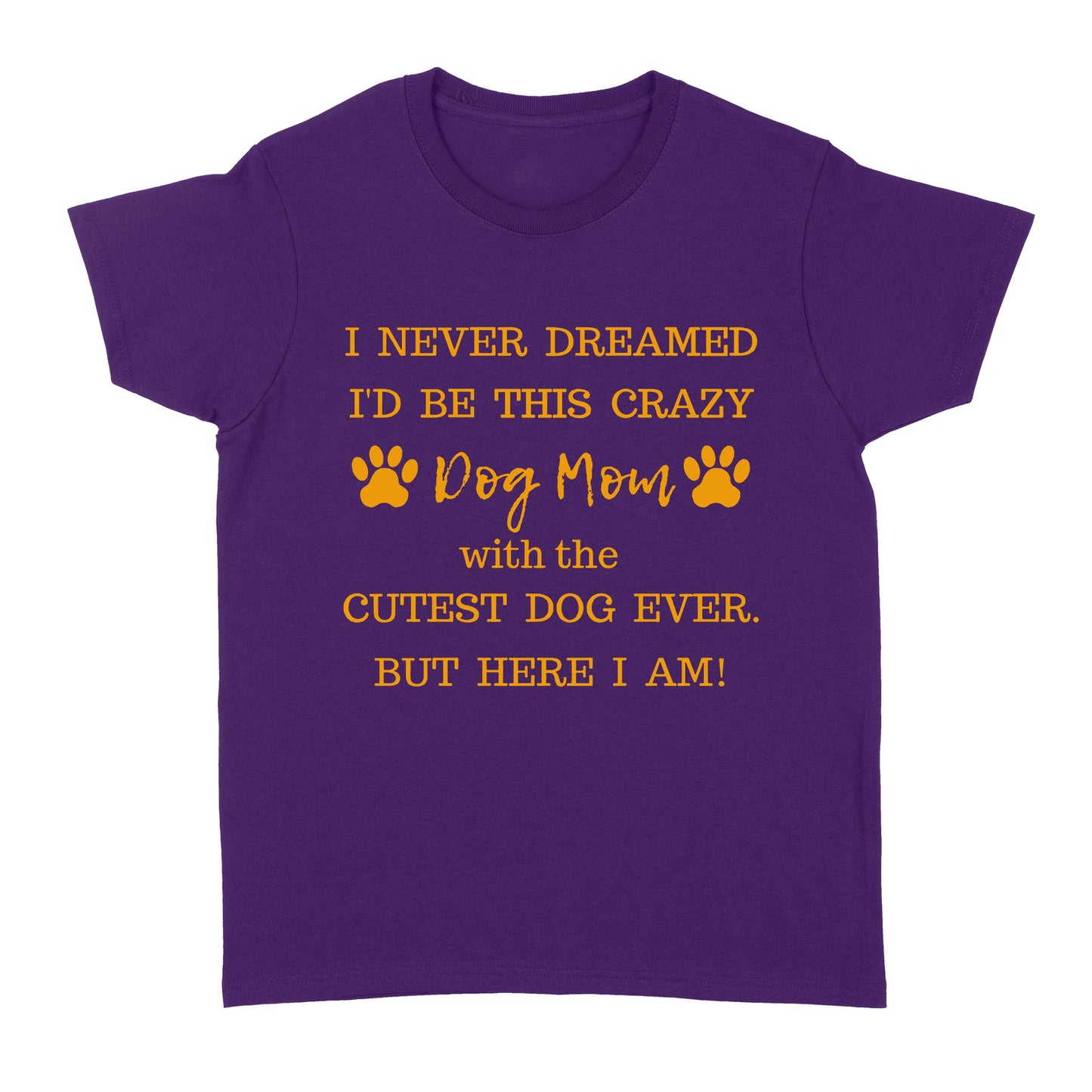 I Never Dreamed I’d Be This Crazy Dog Mom With The Cutest Dogs Ever Standard Women's T-shirt