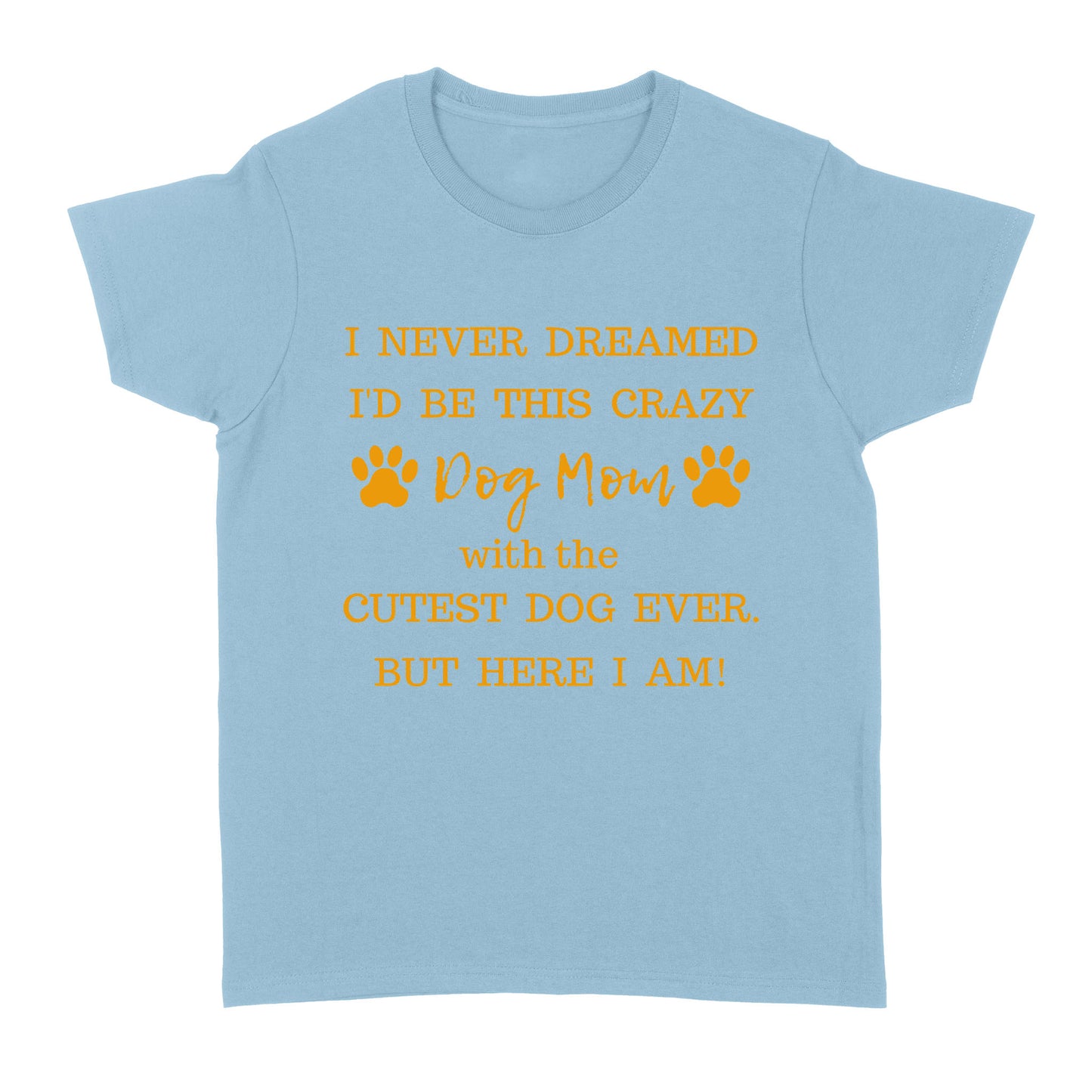 I Never Dreamed I’d Be This Crazy Dog Mom With The Cutest Dogs Ever Standard Women's T-shirt