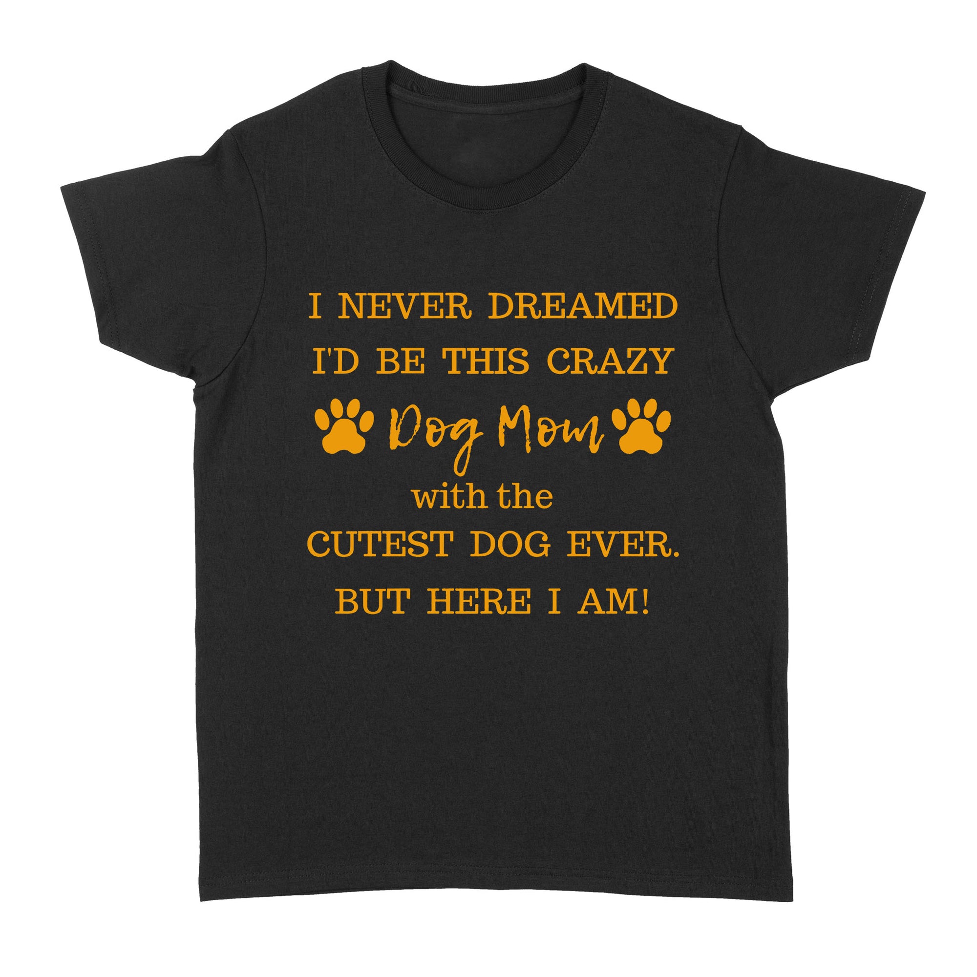 I Never Dreamed I’d Be This Crazy Dog Mom With The Cutest Dogs Ever Standard Women's T-shirt