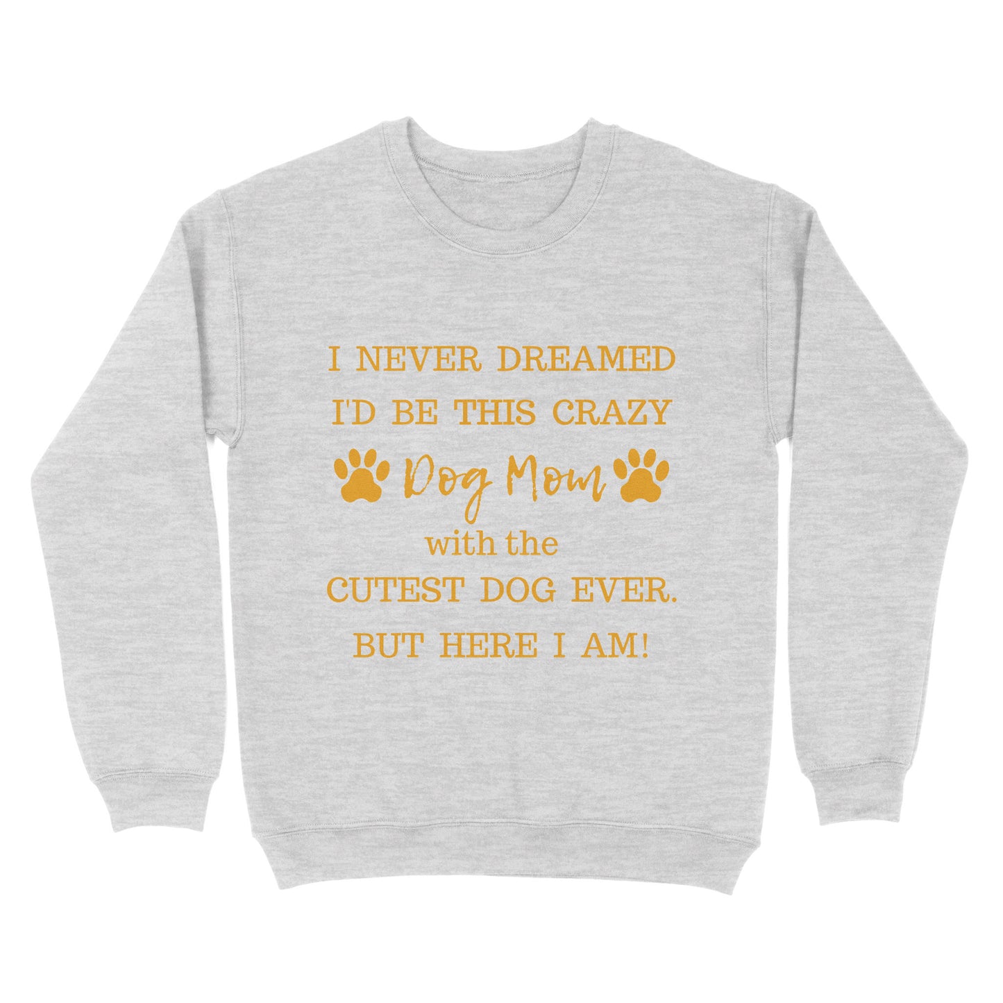 I Never Dreamed I’d Be This Crazy Dog Mom With The Cutest Dogs Ever Standard Crew Neck Sweatshirt