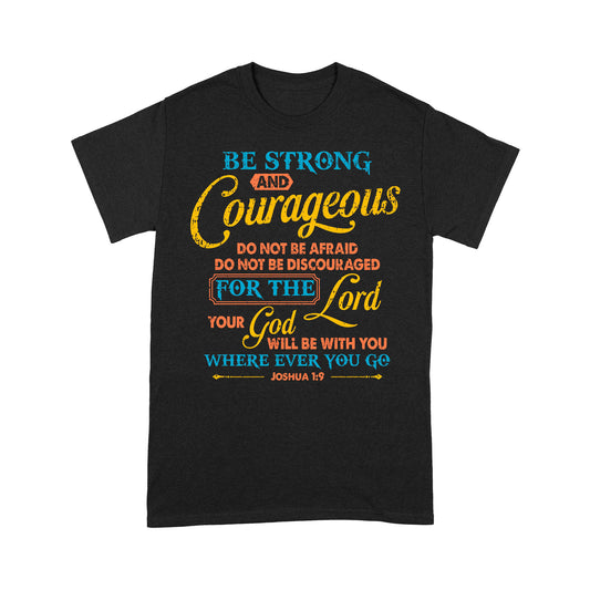 Be Strong And Courageous For The Lord Your God Is With You Wherever You Go Joshua 1:9 T-Shirt