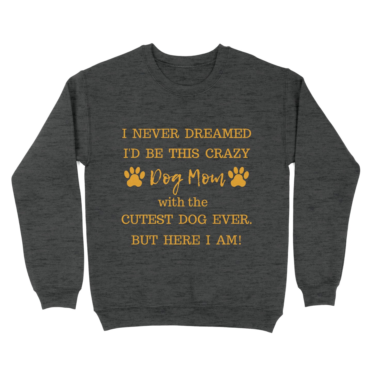 I Never Dreamed I’d Be This Crazy Dog Mom With The Cutest Dogs Ever Standard Crew Neck Sweatshirt