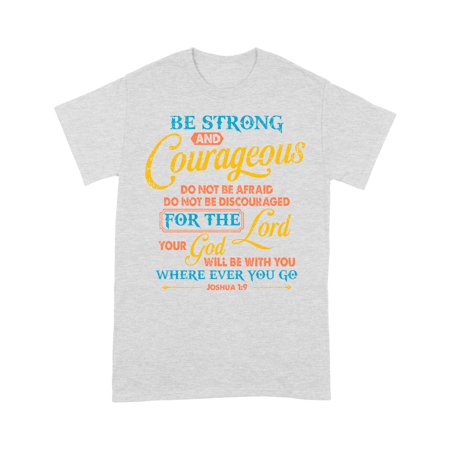 Be Strong And Courageous For The Lord Your God Is With You Wherever You Go Joshua 1:9 T-Shirt