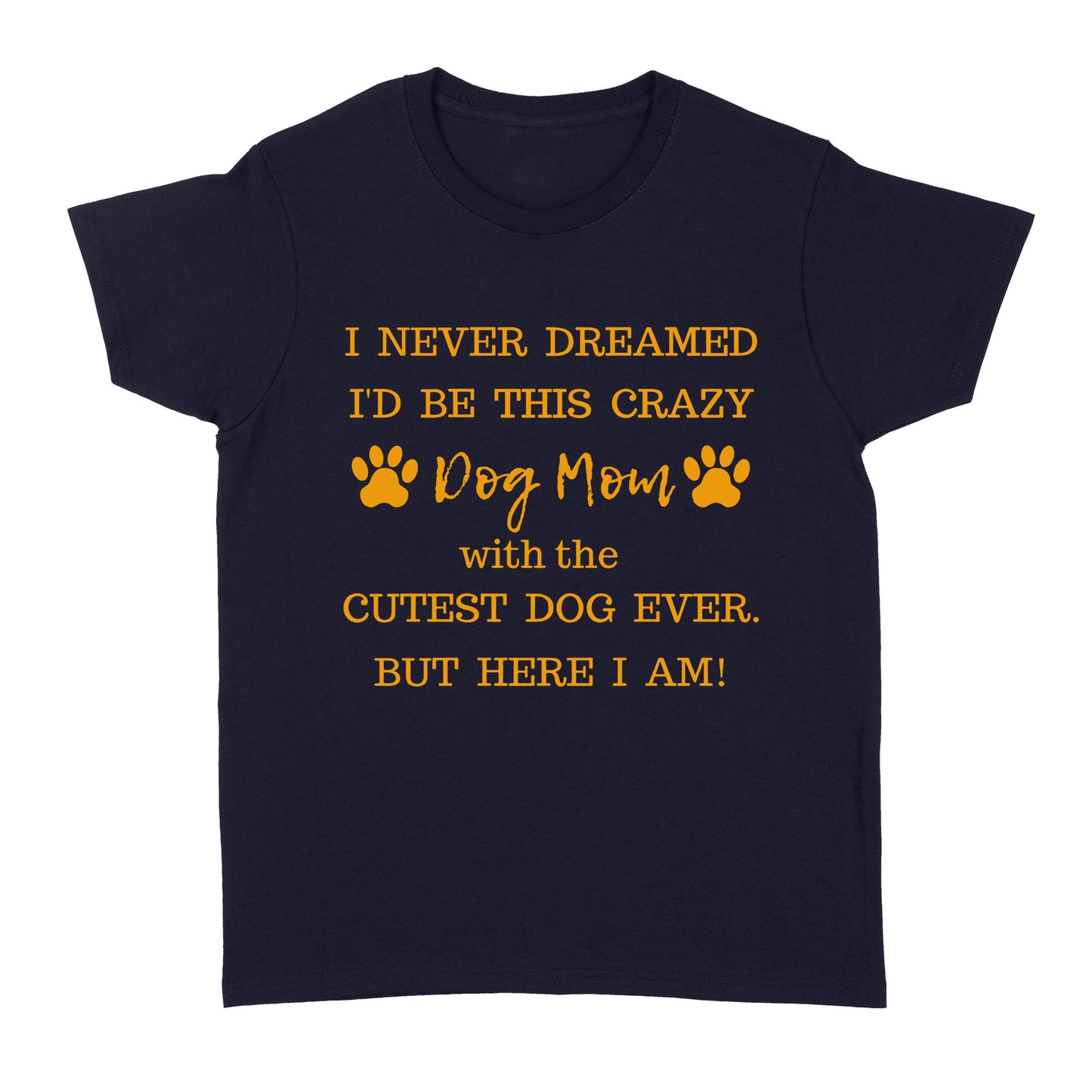 I Never Dreamed I’d Be This Crazy Dog Mom With The Cutest Dogs Ever Standard Women's T-shirt