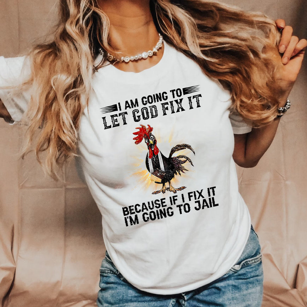 Rooster I'm Going To Let God Fix It Because If I Fixed It I Going To Jail Funny Chicken T-Shirt