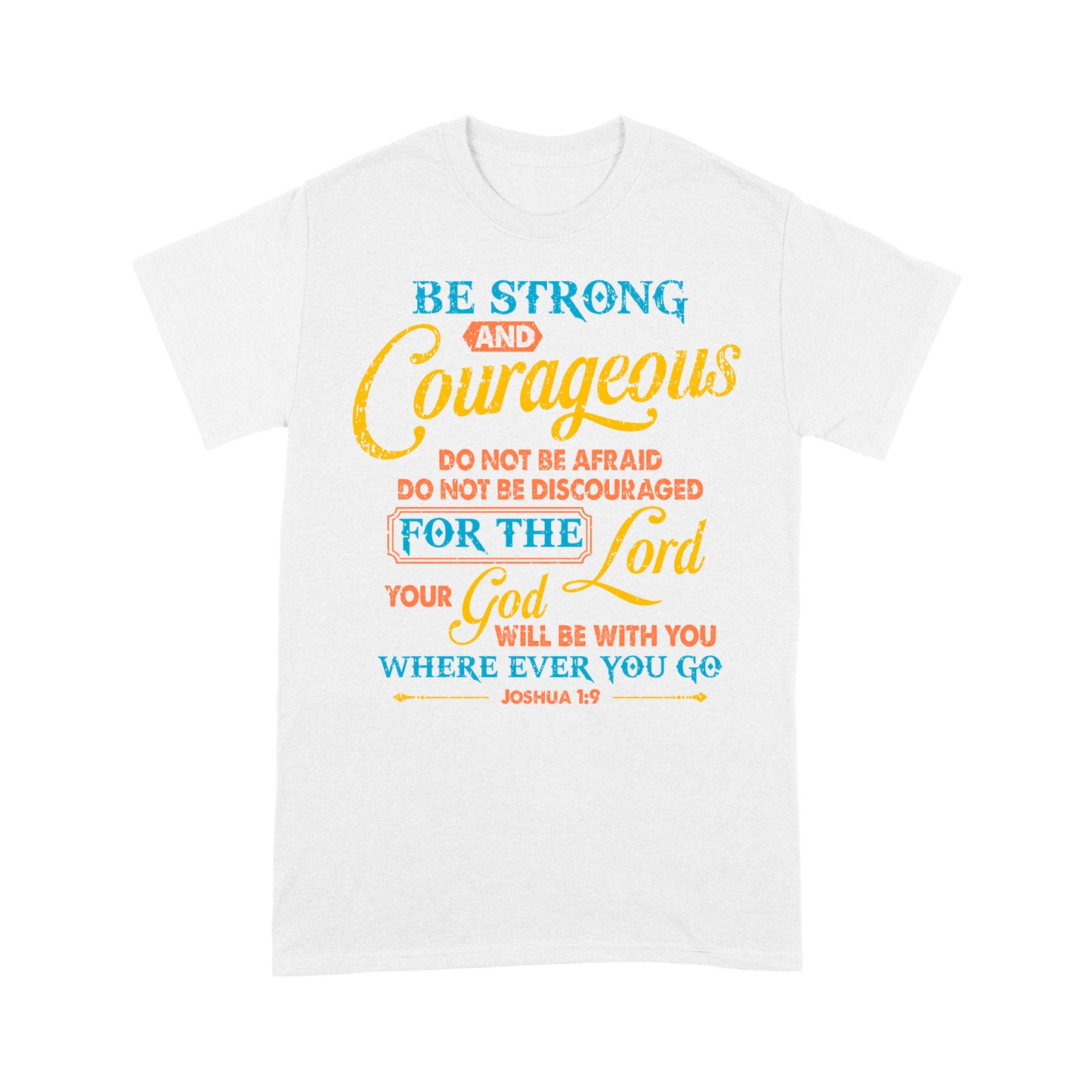 Be Strong And Courageous For The Lord Your God Is With You Wherever You Go Joshua 1:9 T-Shirt