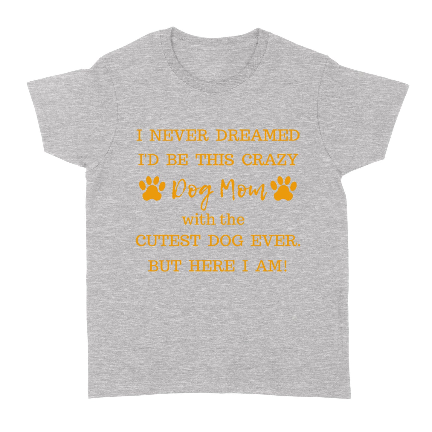 I Never Dreamed I’d Be This Crazy Dog Mom With The Cutest Dogs Ever Standard Women's T-shirt