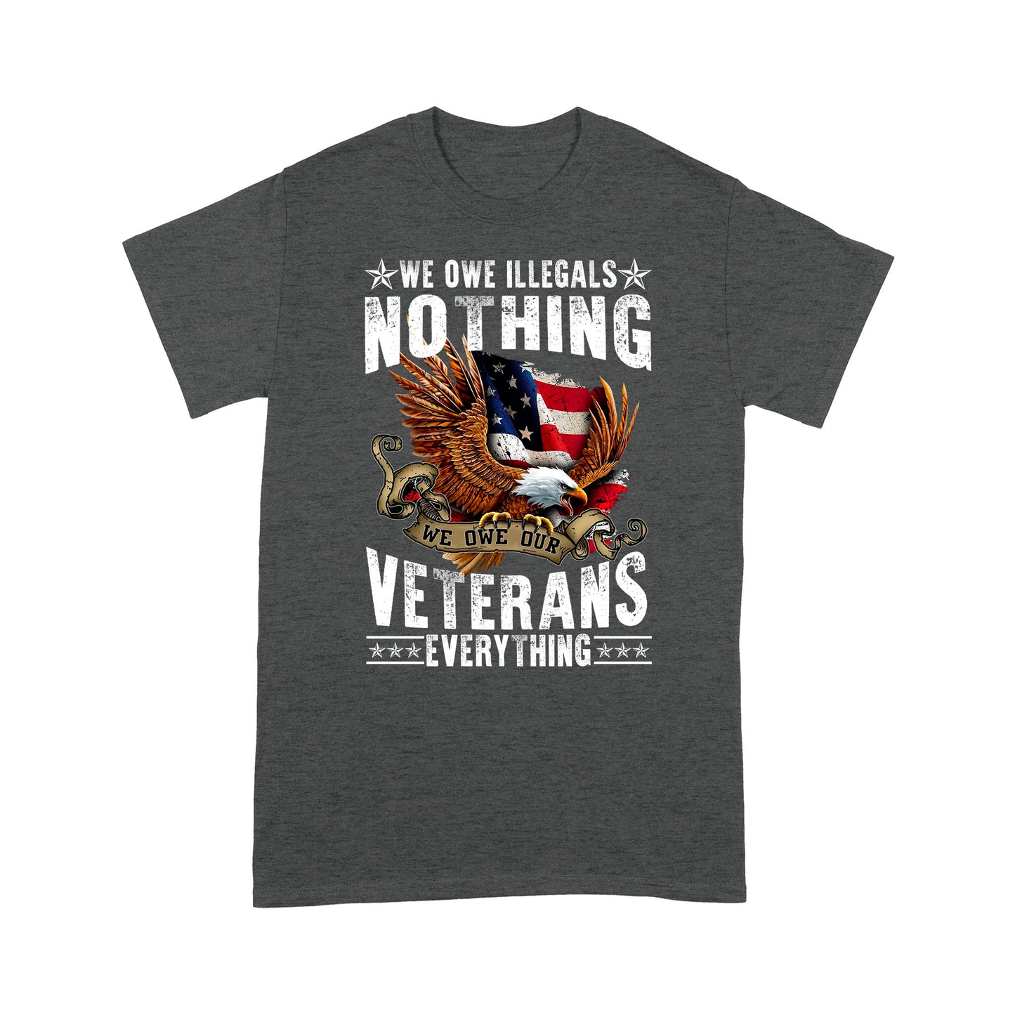 We Owe Illegals Nothing We Owe Our Veterans Everything T-Shirt