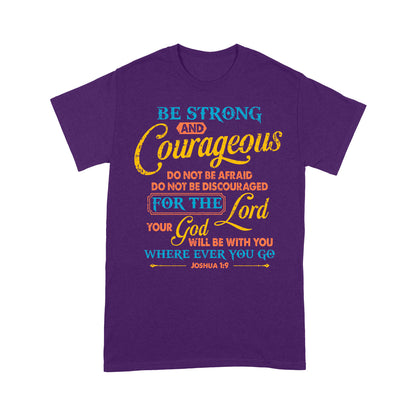 Be Strong And Courageous For The Lord Your God Is With You Wherever You Go Joshua 1:9 T-Shirt