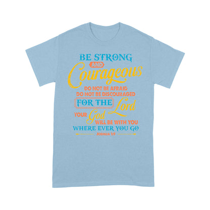 Be Strong And Courageous For The Lord Your God Is With You Wherever You Go Joshua 1:9 T-Shirt