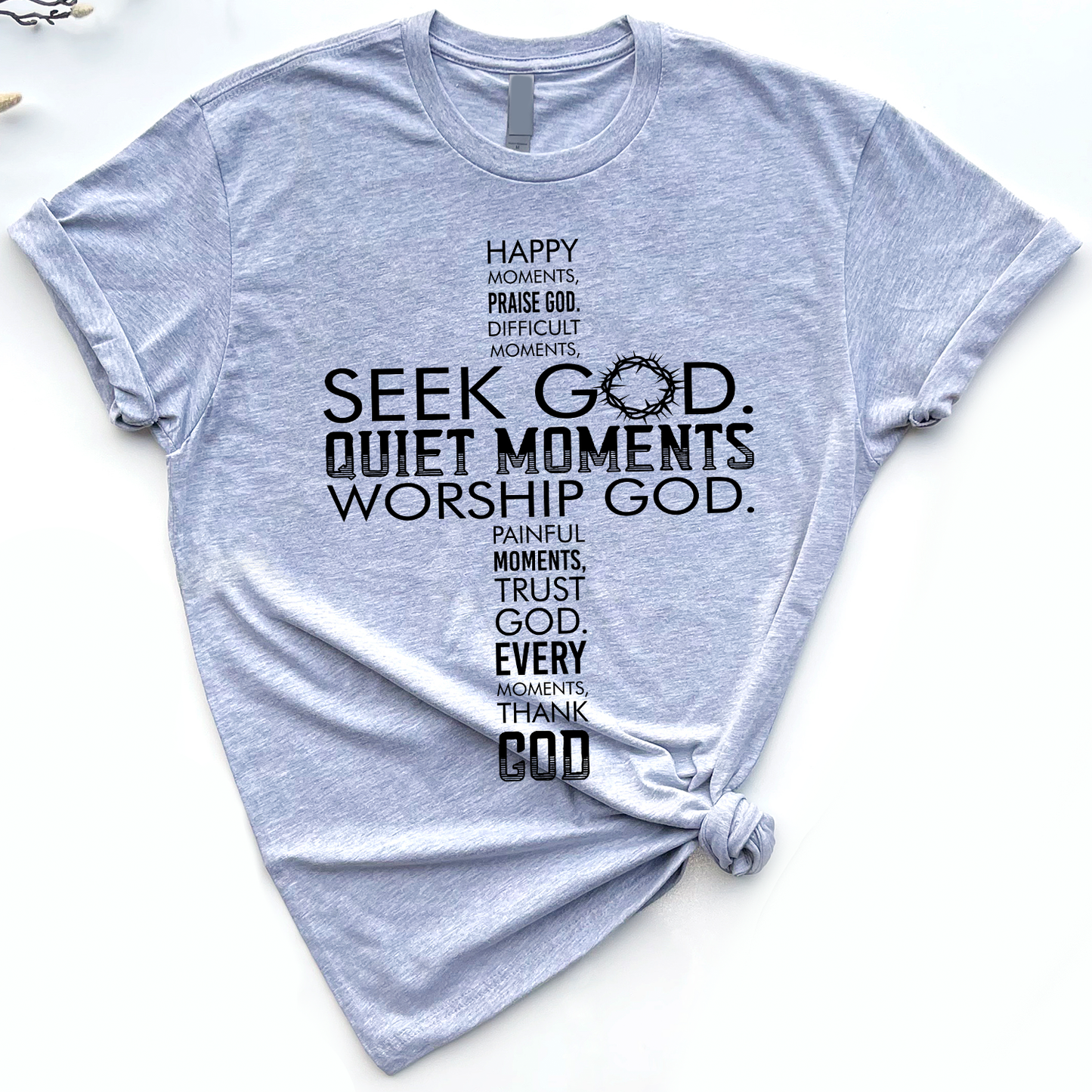 Happy Moments Praise God Difficult Moments Seek God Quiet Moments Worship God Painful Moments Trust God Every Moment Thank God T-Shirt