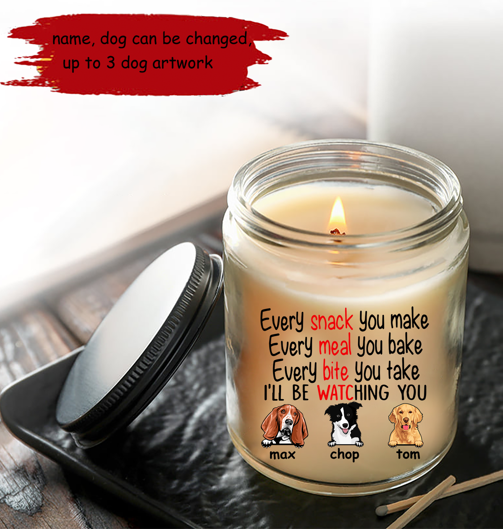 Personalized Gift Soy Wax Candle, Custom name and Artwork Dogs, Every Snack You Make Every Meal You Bake Every Bite You Take I'll Be Watching You