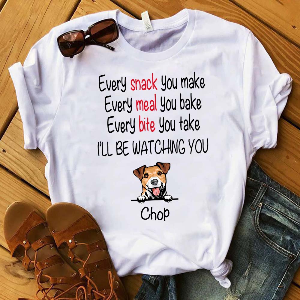 Every Snack You Make, Funny Custom T Shirt, Personalized Gifts for Dog Lovers