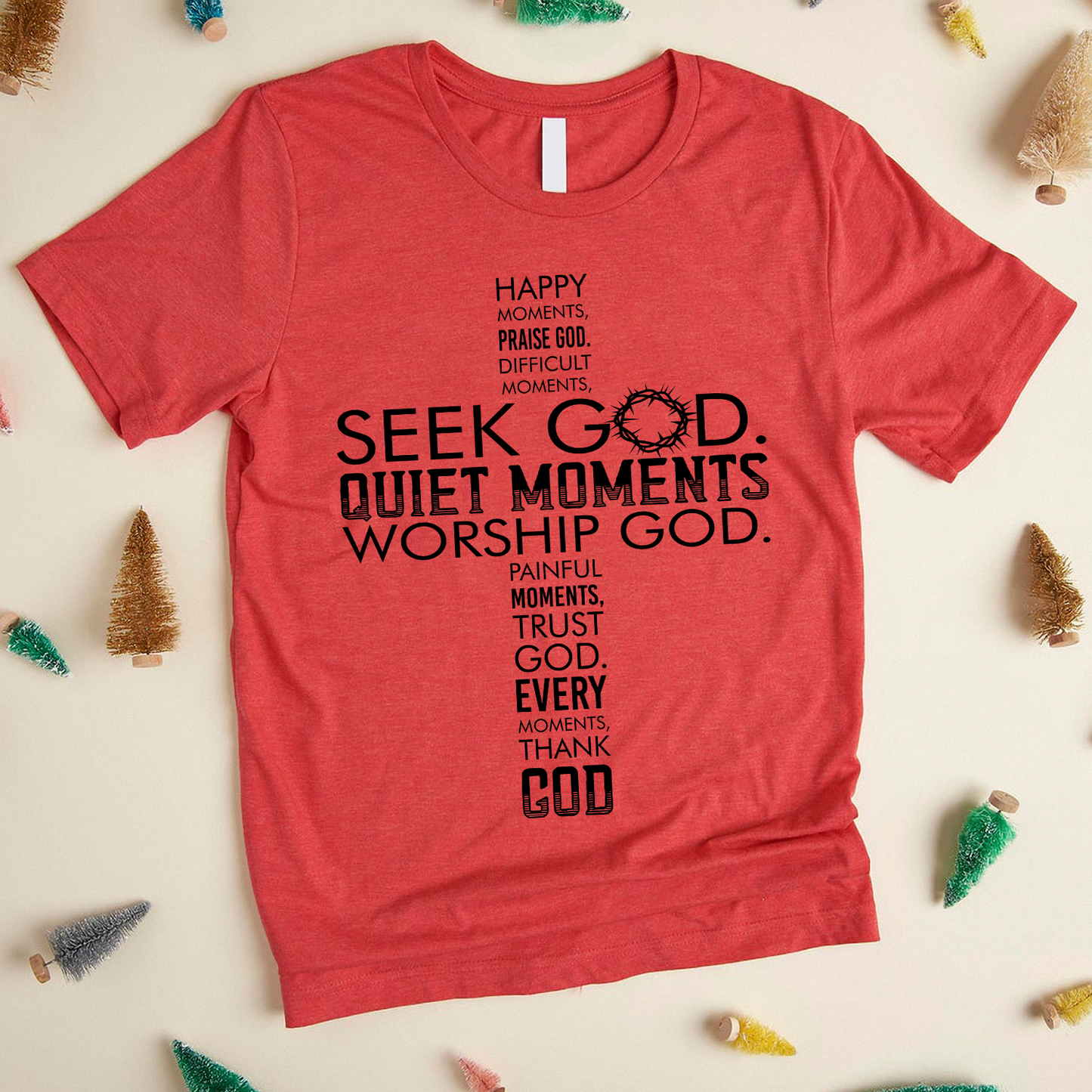 Happy Moments Praise God Difficult Moments Seek God Quiet Moments Worship God Painful Moments Trust God Every Moment Thank God T-Shirt